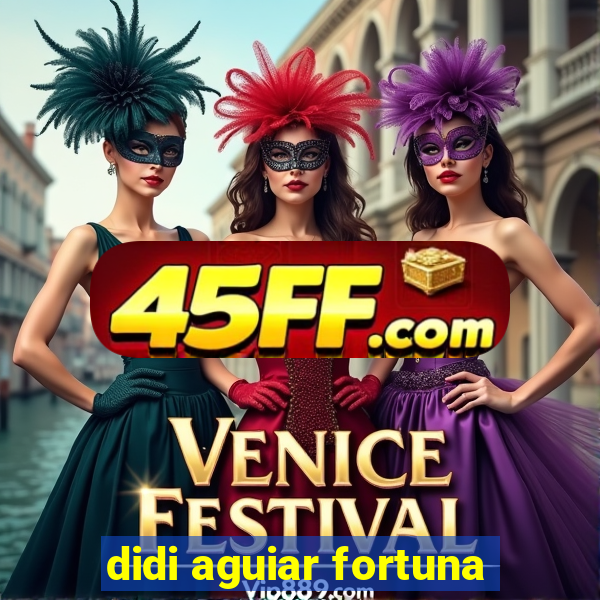 didi aguiar fortuna